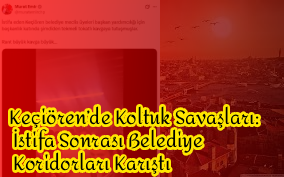 Keçiören’de Koltuk Savaşları: İstifa Sonrası Belediye Koridorları Karıştı